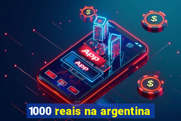 1000 reais na argentina